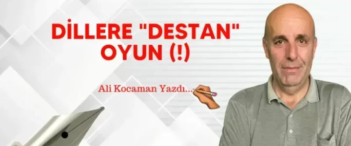 DİLLERE “DESTAN” OYUN (!)